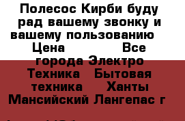 Полесос Кирби буду рад вашему звонку и вашему пользованию. › Цена ­ 45 000 - Все города Электро-Техника » Бытовая техника   . Ханты-Мансийский,Лангепас г.